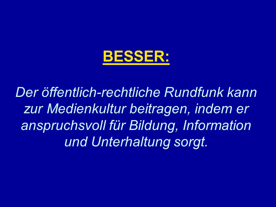 BESSER: Der öffentlich-rechtliche Rundfunk kann zur Medienkultur beitragen, indem er anspruchsvoll für Bildung, Information und Unterhaltung sorgt.