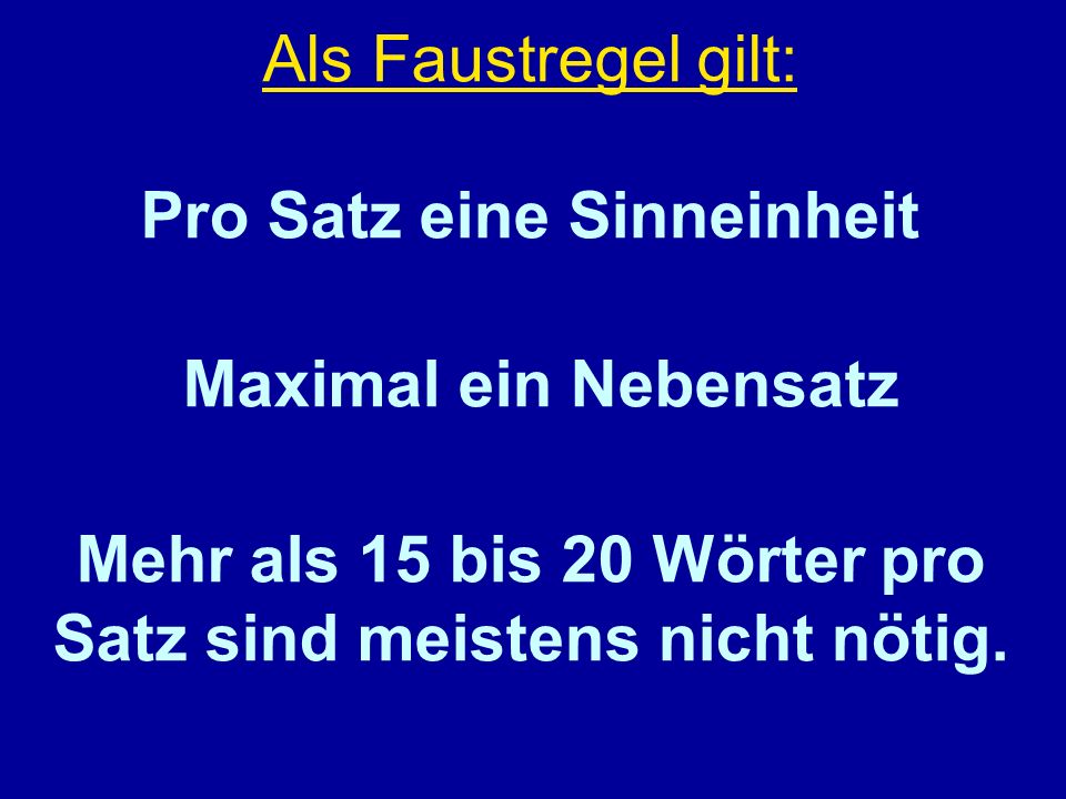 Als Faustregel gilt: Pro Satz eine Sinneinheit Maximal ein Nebensatz Mehr als 15 bis 20 Wörter pro Satz sind meistens nicht nötig.