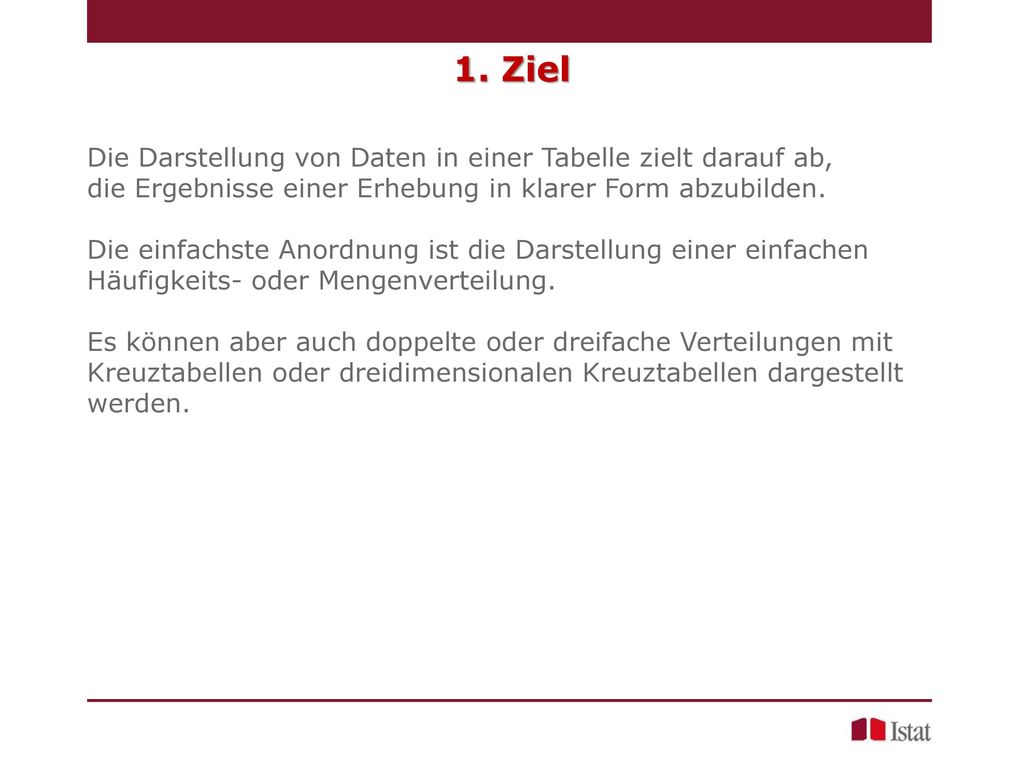 1. Ziel Die Darstellung von Daten in einer Tabelle zielt darauf ab, die Ergebnisse einer Erhebung in klarer Form abzubilden.