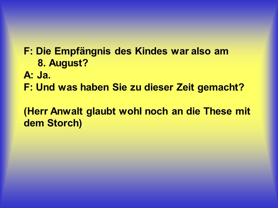 F: Die Empfängnis des Kindes war also am 8. August. A: Ja