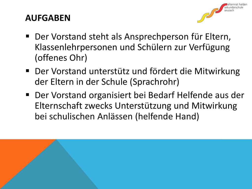 Aufgaben Der Vorstand steht als Ansprechperson für Eltern, Klassenlehrpersonen und Schülern zur Verfügung (offenes Ohr)