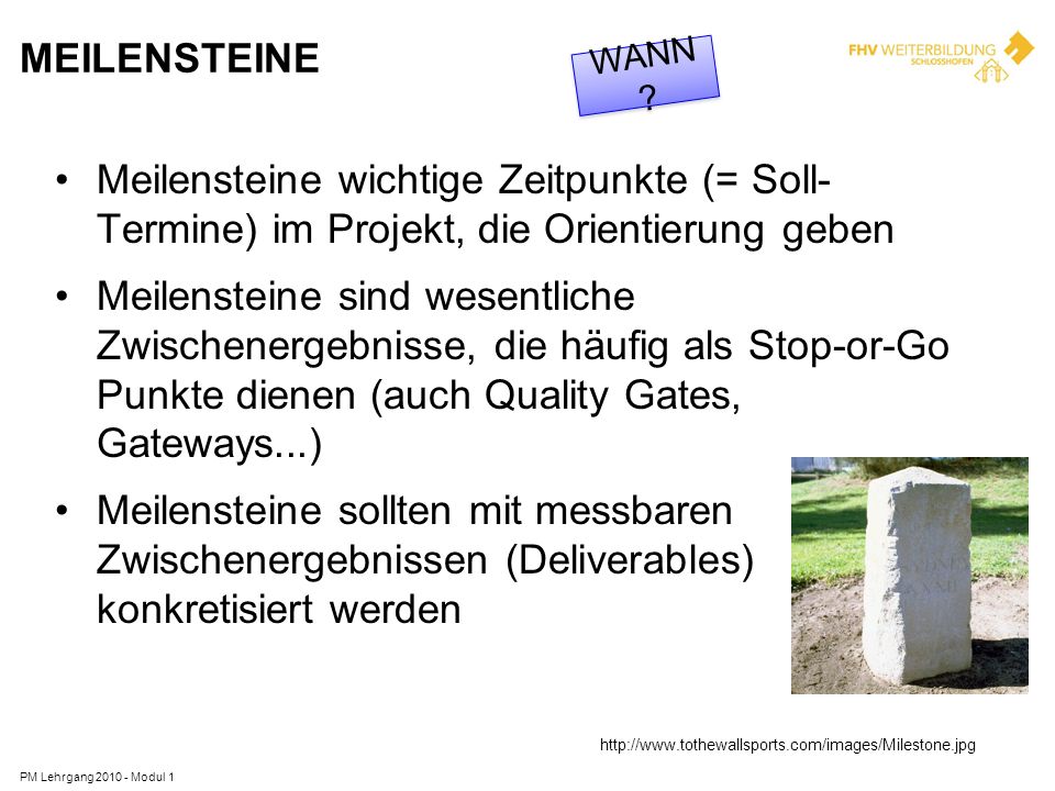 MEILENSTEINE WANN Meilensteine wichtige Zeitpunkte (= Soll- Termine) im Projekt, die Orientierung geben.