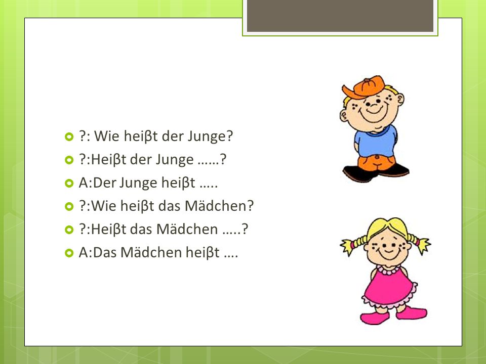 : Wie heiβt der Junge :Heiβt der Junge …… A:Der Junge heiβt ….. :Wie heiβt das Mädchen :Heiβt das Mädchen …..