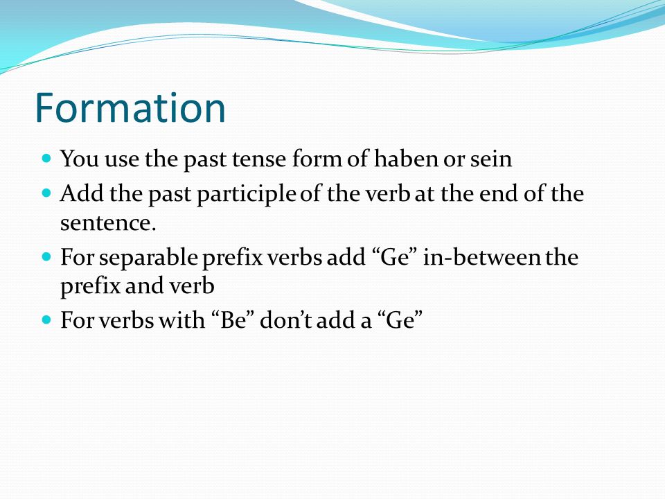 Formation You use the past tense form of haben or sein