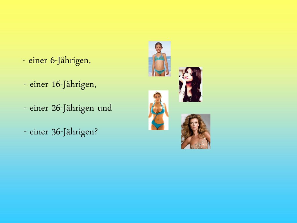 - einer 16-Jährigen, - einer 26-Jährigen und - einer 36-Jährigen