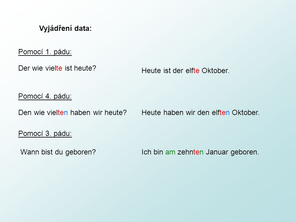 Vyjádření data: Pomocí 1. pádu: Der wie vielte ist heute Heute ist der elfte Oktober. Pomocí 4. pádu: