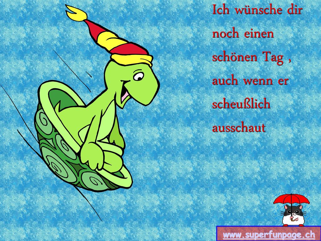 Ich wünsche dir noch einen schönen Tag , auch wenn er scheußlich ausschaut