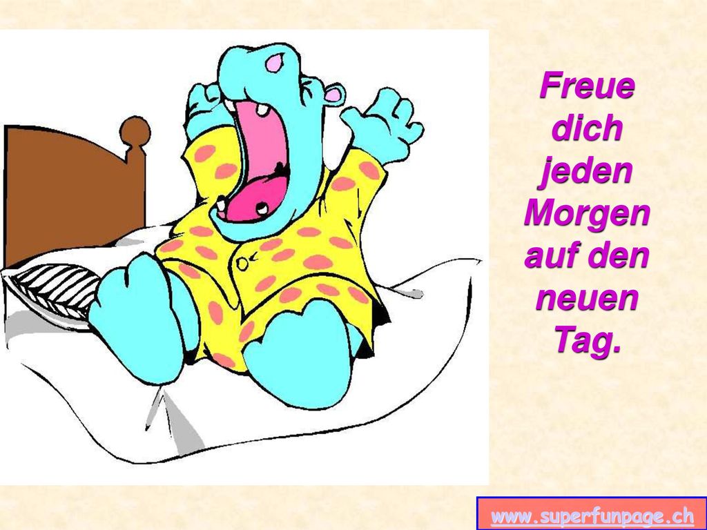 Freue dich jeden Morgen auf den neuen Tag.