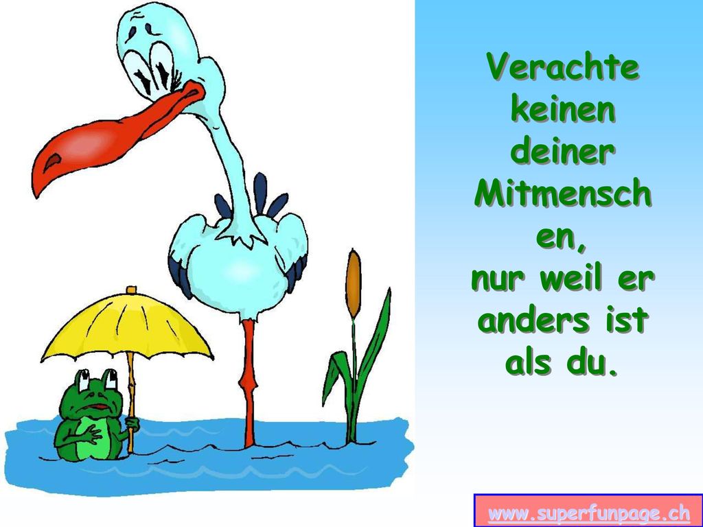 Verachte keinen deiner Mitmenschen, nur weil er anders ist als du.