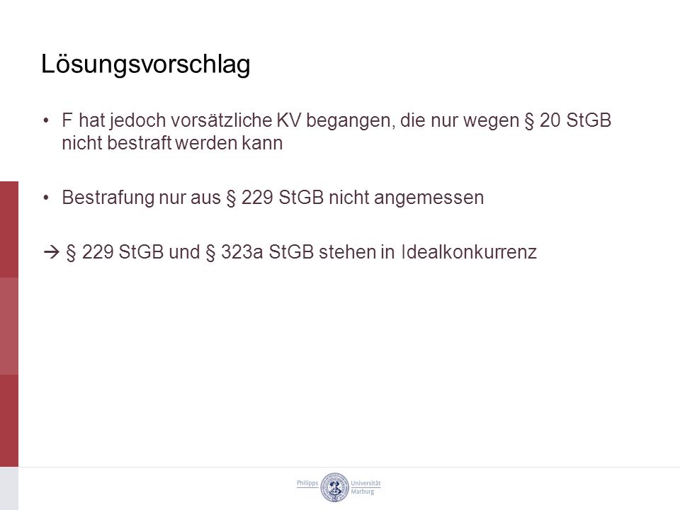 Lösungsvorschlag F hat jedoch vorsätzliche KV begangen, die nur wegen § 20 StGB nicht bestraft werden kann.