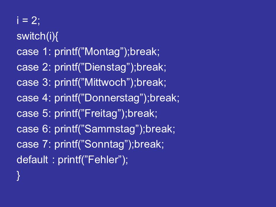 i = 2; switch(i){ case 1: printf( Montag );break; case 2: printf( Dienstag );break; case 3: printf( Mittwoch );break;
