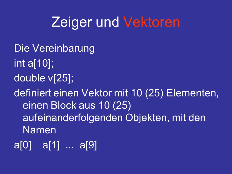 Zeiger und Vektoren Die Vereinbarung int a[10]; double v[25];