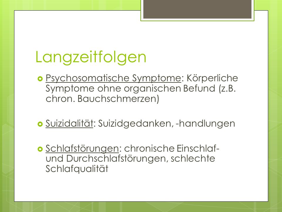 Langzeitfolgen Psychosomatische Symptome: Körperliche Symptome ohne organischen Befund (z.B. chron. Bauchschmerzen)