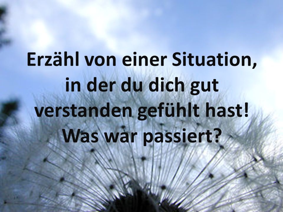 Erzähl von einer Situation, in der du dich gut verstanden gefühlt hast