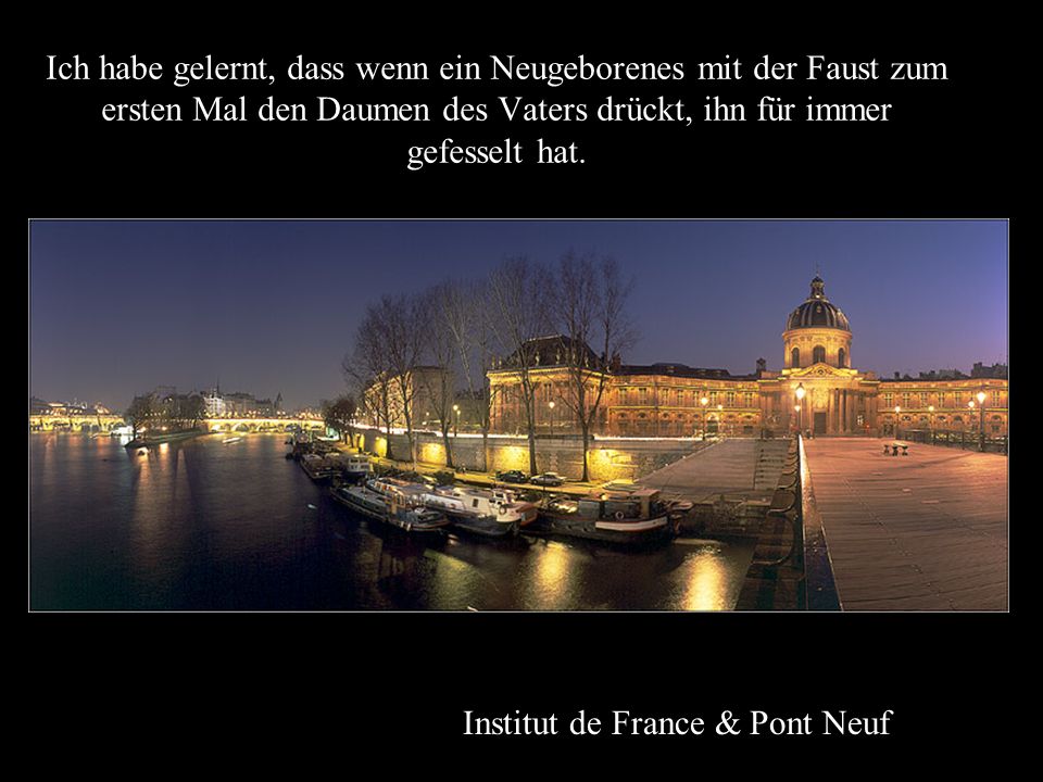 Ich habe gelernt, dass wenn ein Neugeborenes mit der Faust zum ersten Mal den Daumen des Vaters drückt, ihn für immer gefesselt hat.
