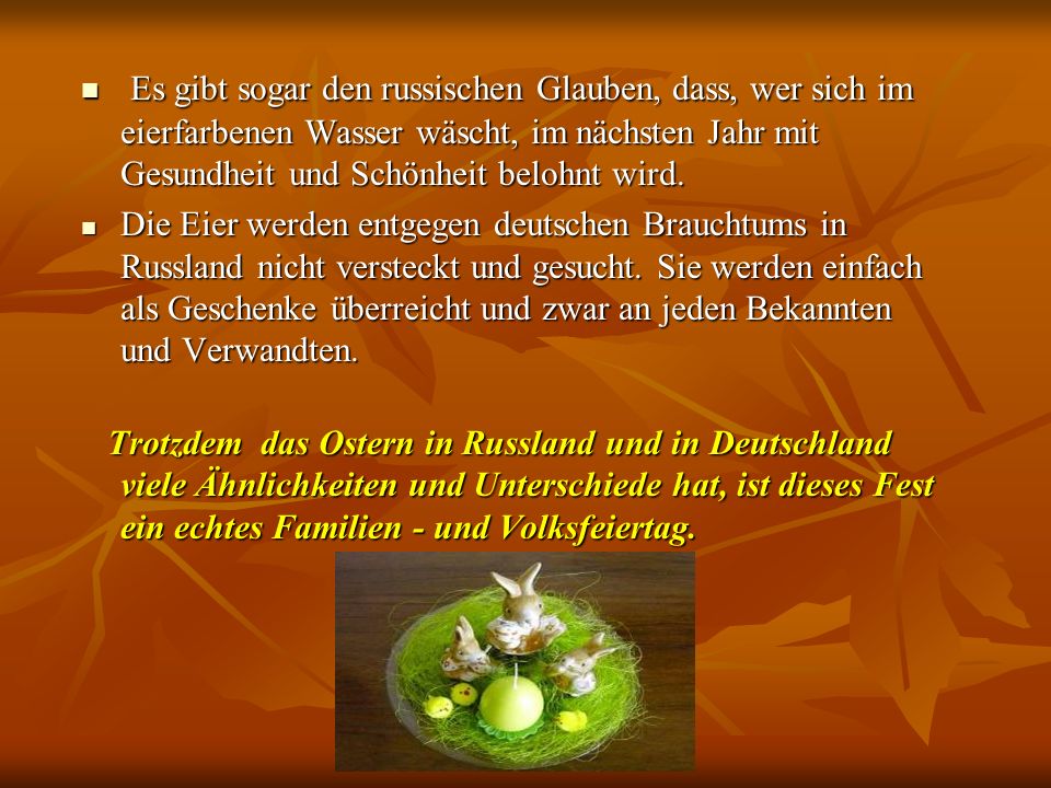 Es gibt sogar den russischen Glauben, dass, wer sich im eierfarbenen Wasser wäscht, im nächsten Jahr mit Gesundheit und Schönheit belohnt wird.