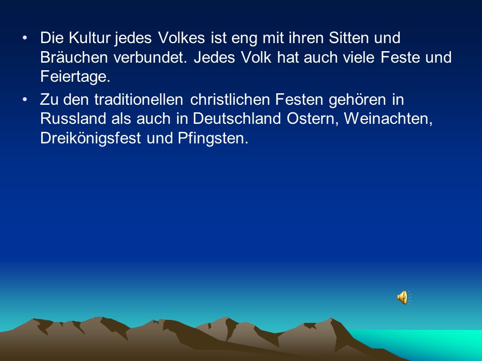 Die Kultur jedes Volkes ist eng mit ihren Sitten und Bräuchen verbundet. Jedes Volk hat auch viele Feste und Feiertage.
