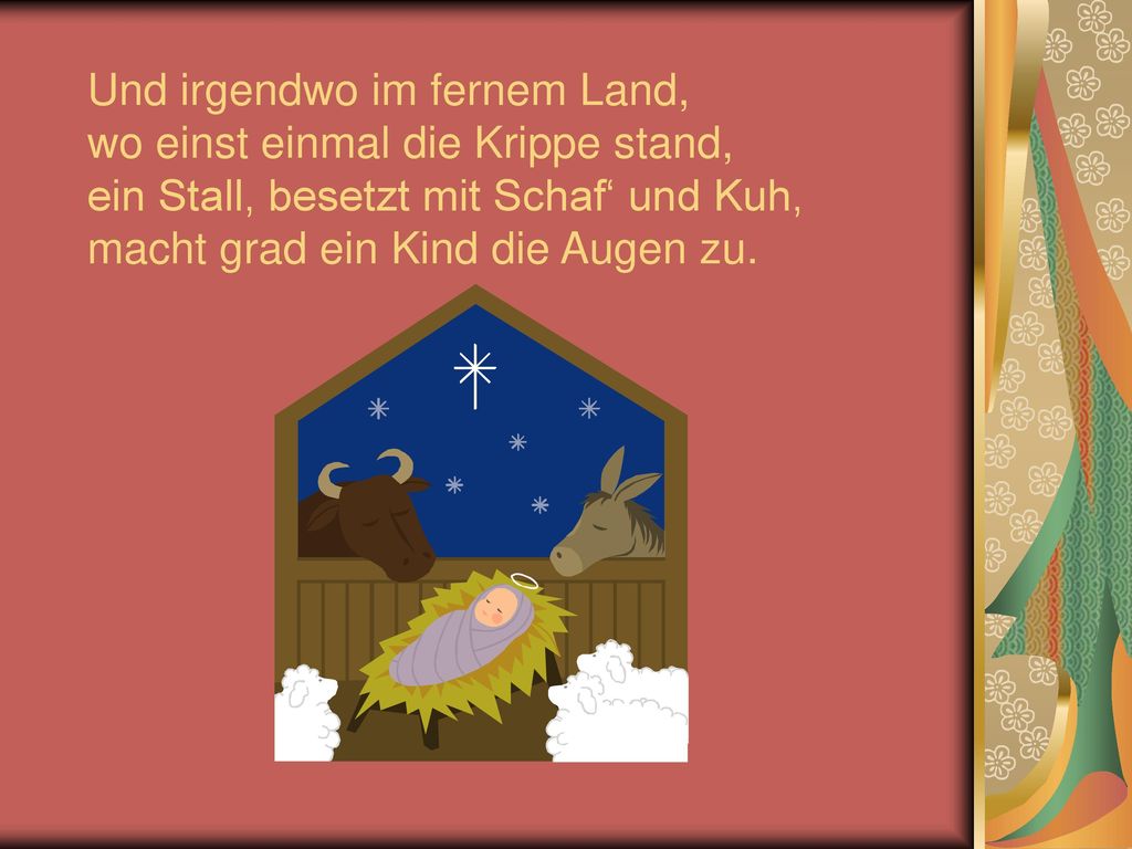 Und irgendwo im fernem Land, wo einst einmal die Krippe stand, ein Stall, besetzt mit Schaf‘ und Kuh, macht grad ein Kind die Augen zu.