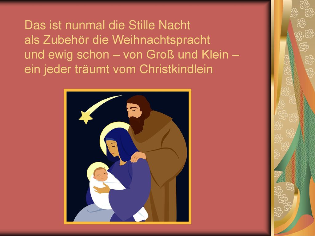 Das ist nunmal die Stille Nacht als Zubehör die Weihnachtspracht und ewig schon – von Groß und Klein – ein jeder träumt vom Christkindlein