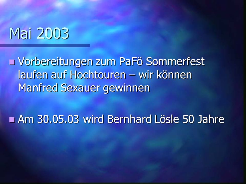 Mai 2003 Vorbereitungen zum PaFö Sommerfest laufen auf Hochtouren – wir können Manfred Sexauer gewinnen.