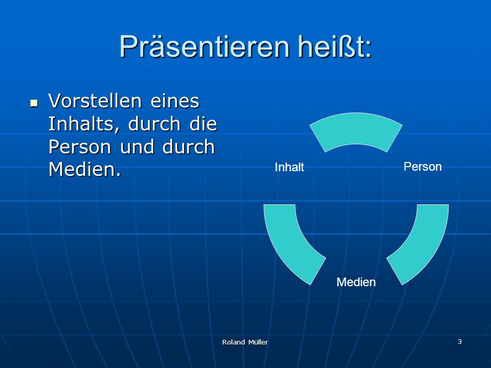 Präsentieren heißt: Vorstellen eines Inhalts, durch die Person und durch Medien. Roland Müller