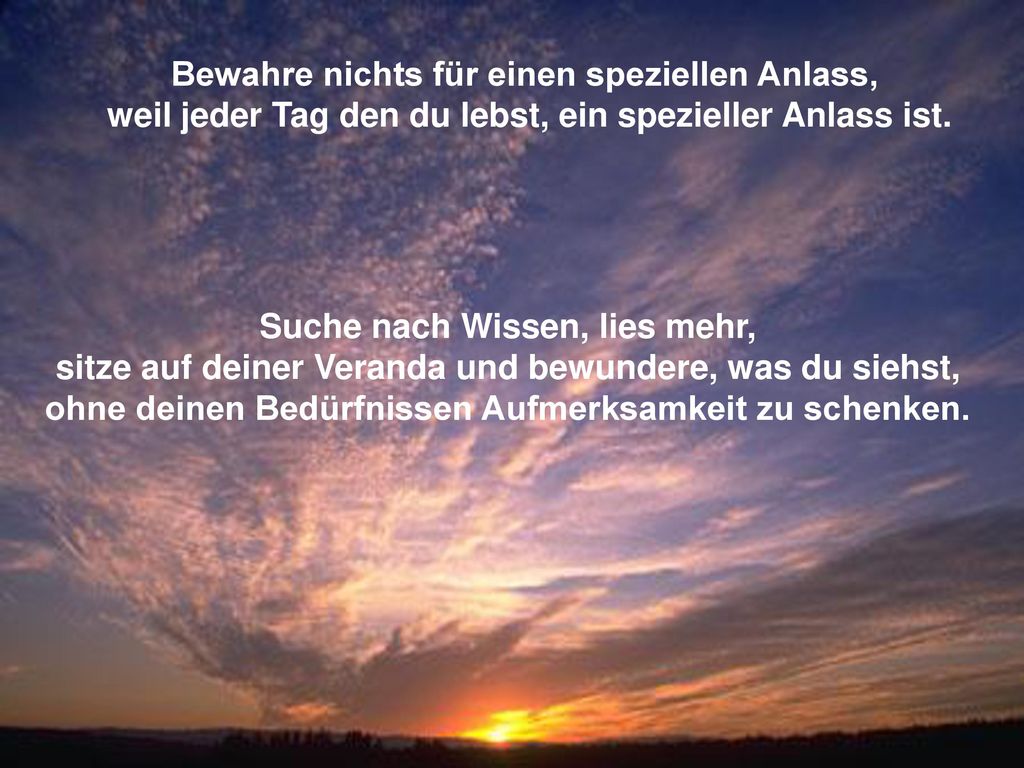 Bewahre nichts für einen speziellen Anlass, weil jeder Tag den du lebst, ein spezieller Anlass ist.