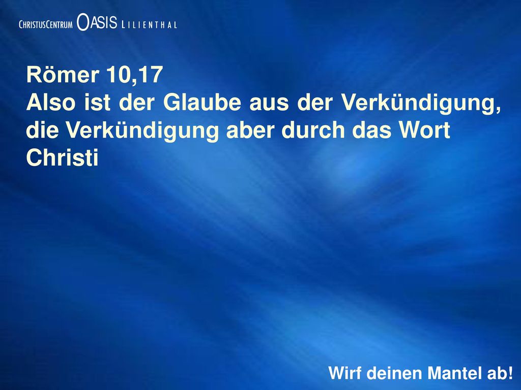 Römer 10,17 Also ist der Glaube aus der Verkündigung, die Verkündigung aber durch das Wort. Christi.