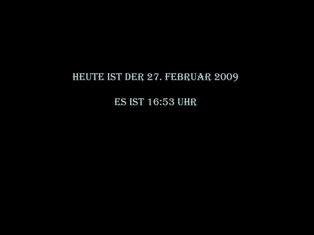 HEUTE IST DER 27. Februar 2009 Es ist 16:53 Uhr
