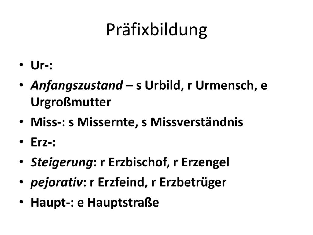 Präfixbildung Ur-: Anfangszustand – s Urbild, r Urmensch, e Urgroßmutter. Miss-: s Missernte, s Missverständnis.