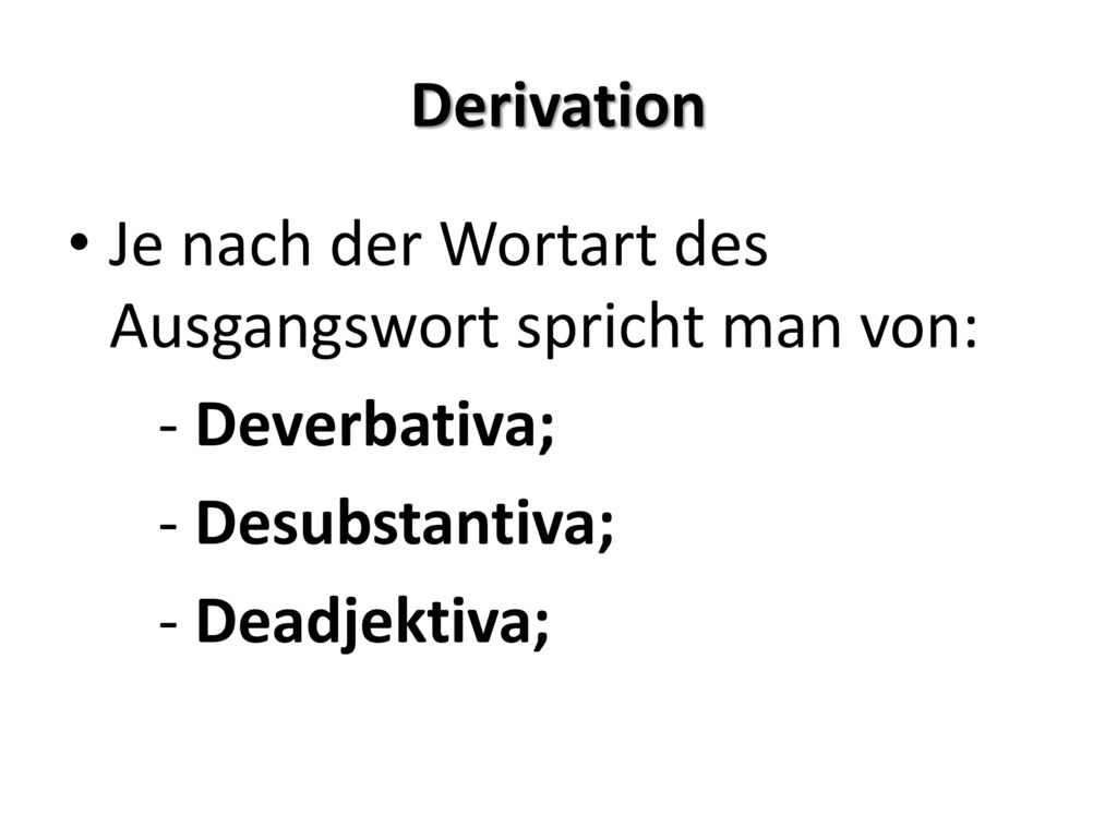 Derivation Je nach der Wortart des Ausgangswort spricht man von: - Deverbativa; - Desubstantiva; - Deadjektiva;
