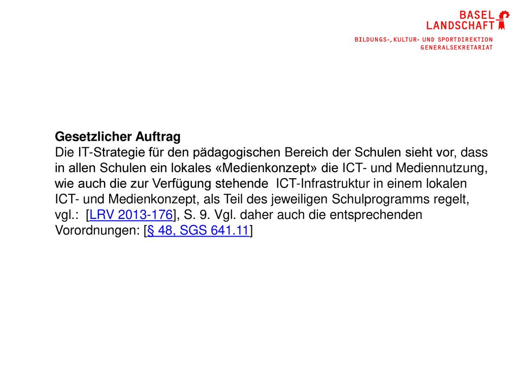 Gesetzlicher Auftrag Die IT-Strategie für den pädagogischen Bereich der Schulen sieht vor, dass in allen Schulen ein lokales «Medienkonzept» die ICT- und Mediennutzung, wie auch die zur Verfügung stehende ICT-Infrastruktur in einem lokalen ICT- und Medienkonzept, als Teil des jeweiligen Schulprogramms regelt, vgl.: [LRV ], S.