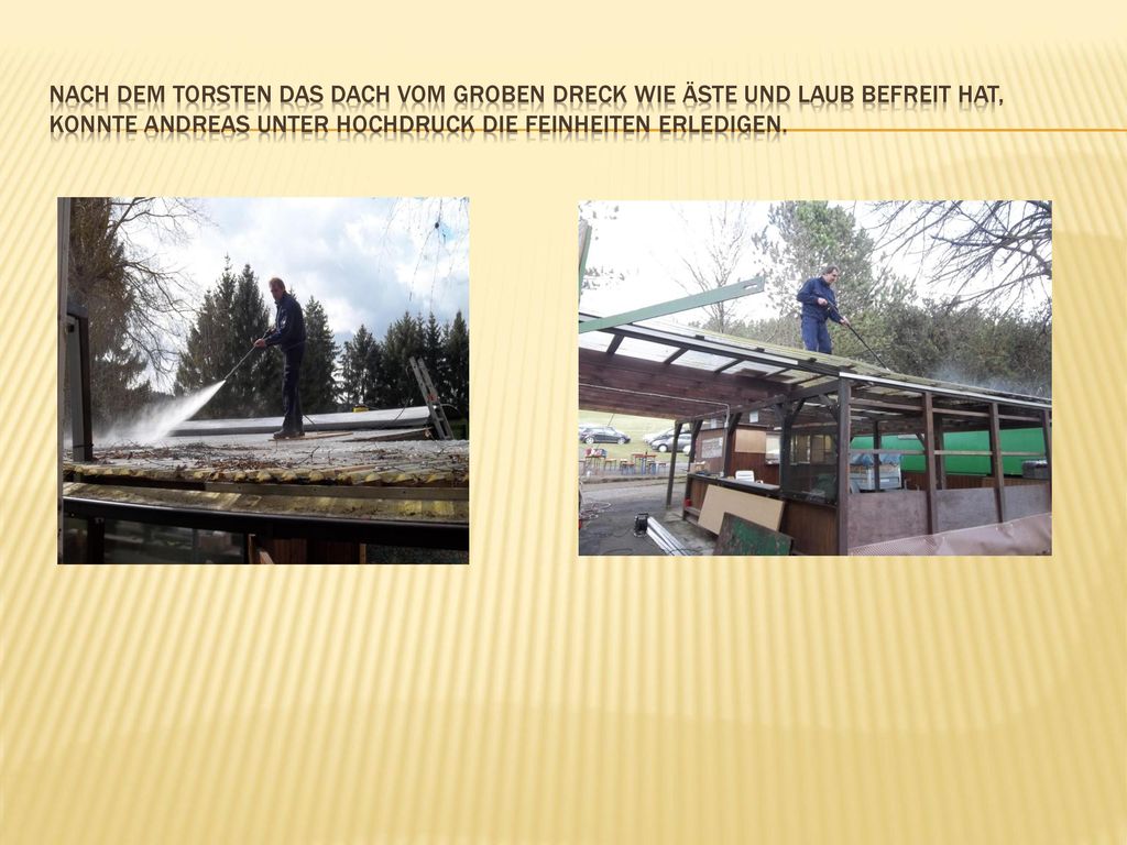Nach dem Torsten das Dach vom groben Dreck wie Äste und Laub befreit hat, konnte Andreas unter Hochdruck die Feinheiten erledigen.