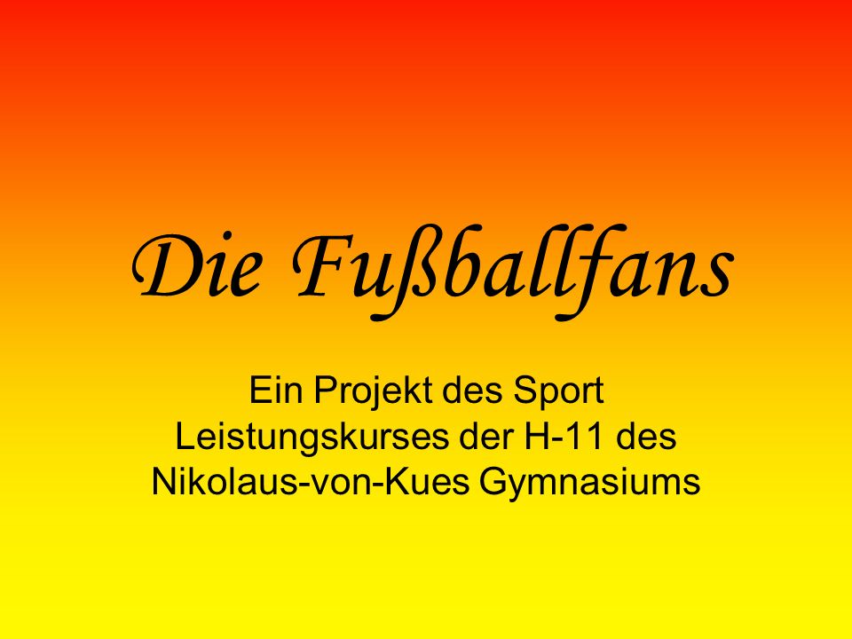 Die Fußballfans Ein Projekt des Sport Leistungskurses der H-11 des Nikolaus-von-Kues Gymnasiums
