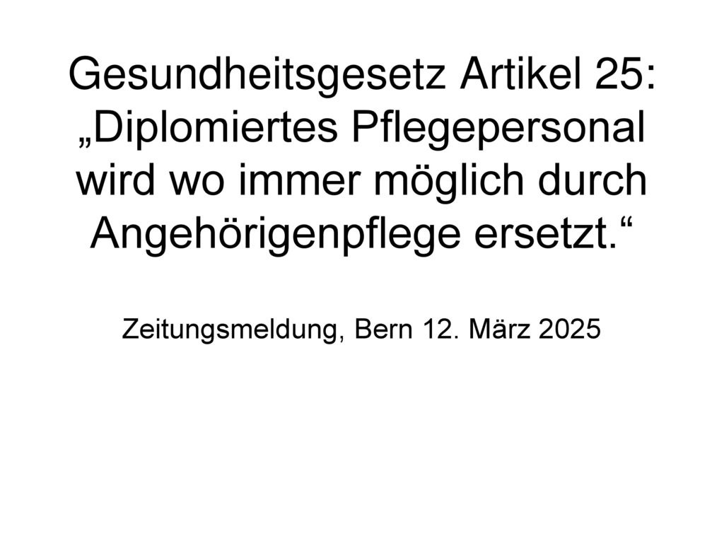 Gesundheitsgesetz Artikel 25: „Diplomiertes Pflegepersonal wird wo immer möglich durch Angehörigenpflege ersetzt. Zeitungsmeldung, Bern 12.