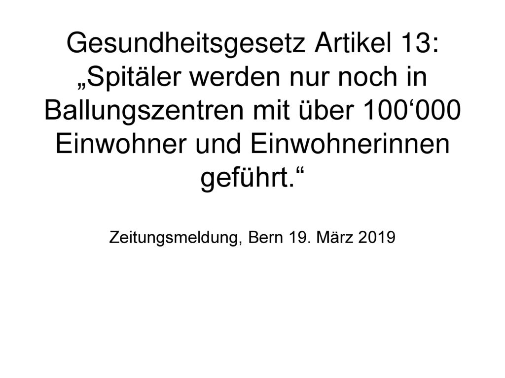 Gesundheitsgesetz Artikel 13: „Spitäler werden nur noch in Ballungszentren mit über 100‘000 Einwohner und Einwohnerinnen geführt. Zeitungsmeldung, Bern 19.