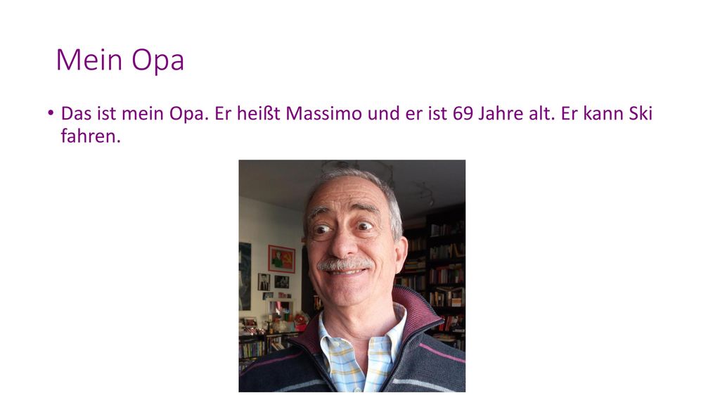 Mein Opa Das ist mein Opa. Er heißt Massimo und er ist 69 Jahre alt. Er kann Ski fahren.