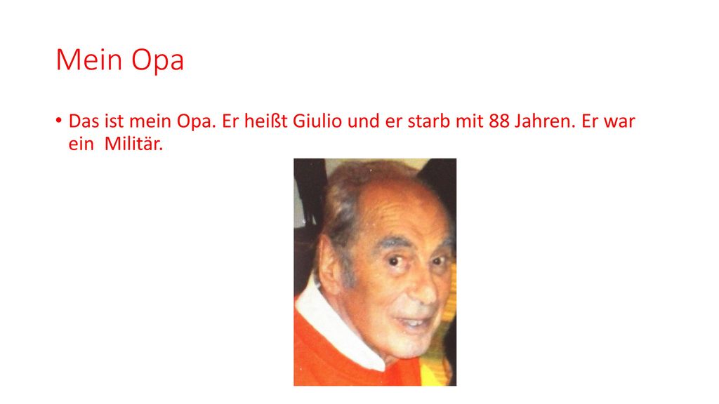 Mein Opa Das ist mein Opa. Er heißt Giulio und er starb mit 88 Jahren. Er war ein Militär.