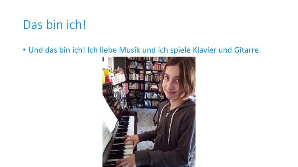 Das bin ich! Und das bin ich! Ich liebe Musik und ich spiele Klavier und Gitarre.