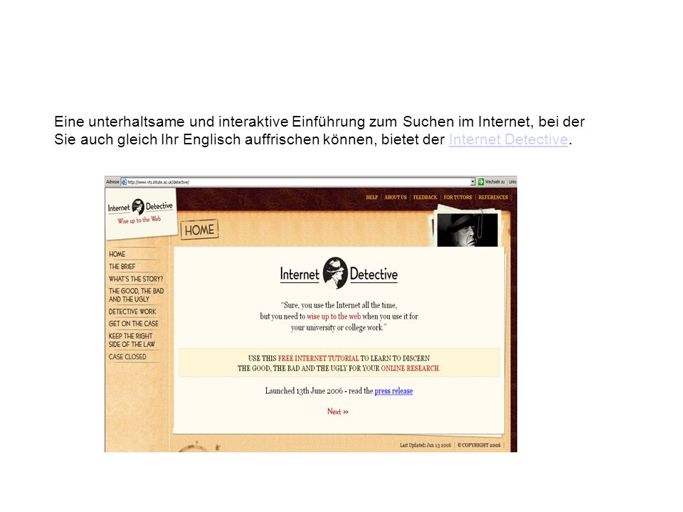 Eine unterhaltsame und interaktive Einführung zum Suchen im Internet, bei der Sie auch gleich Ihr Englisch auffrischen können, bietet der Internet Detective.