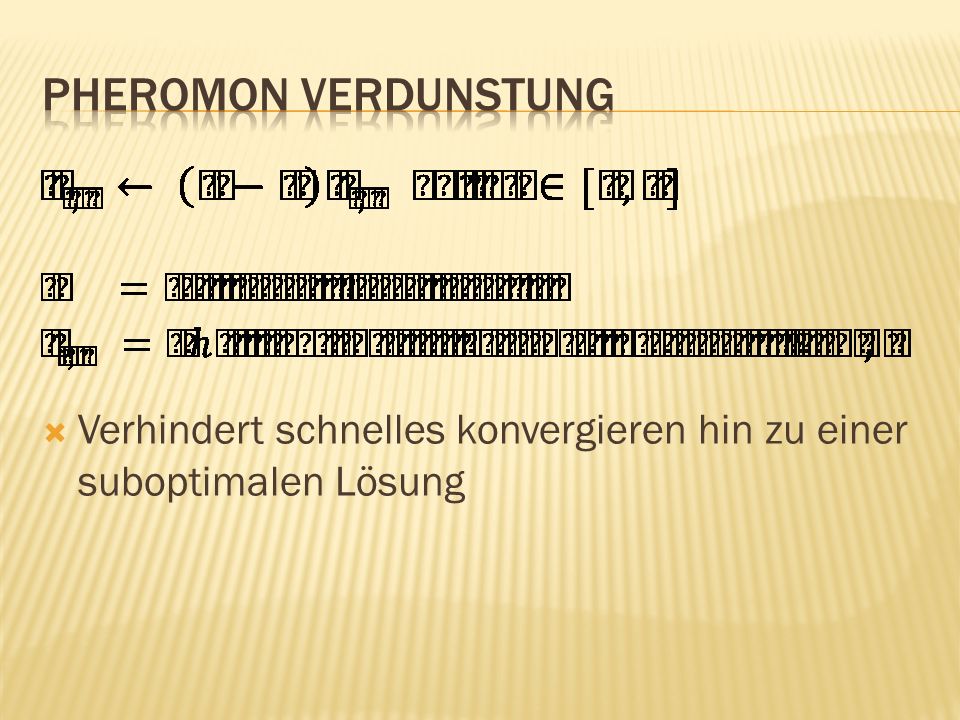 Pheromon Verdunstung Verhindert schnelles konvergieren hin zu einer suboptimalen Lösung