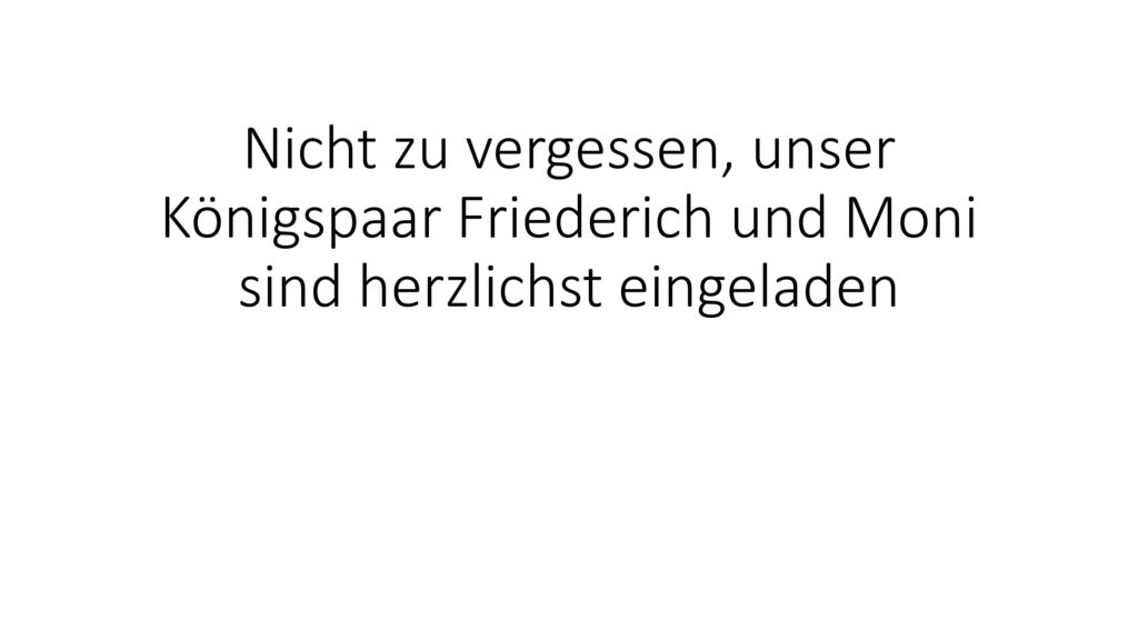 Nicht zu vergessen, unser Königspaar Friederich und Moni sind herzlichst eingeladen