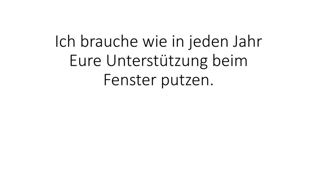 Ich brauche wie in jeden Jahr Eure Unterstützung beim Fenster putzen.