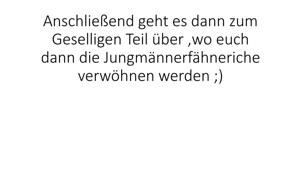 Anschließend geht es dann zum Geselligen Teil über ,wo euch dann die Jungmännerfähneriche verwöhnen werden ;)