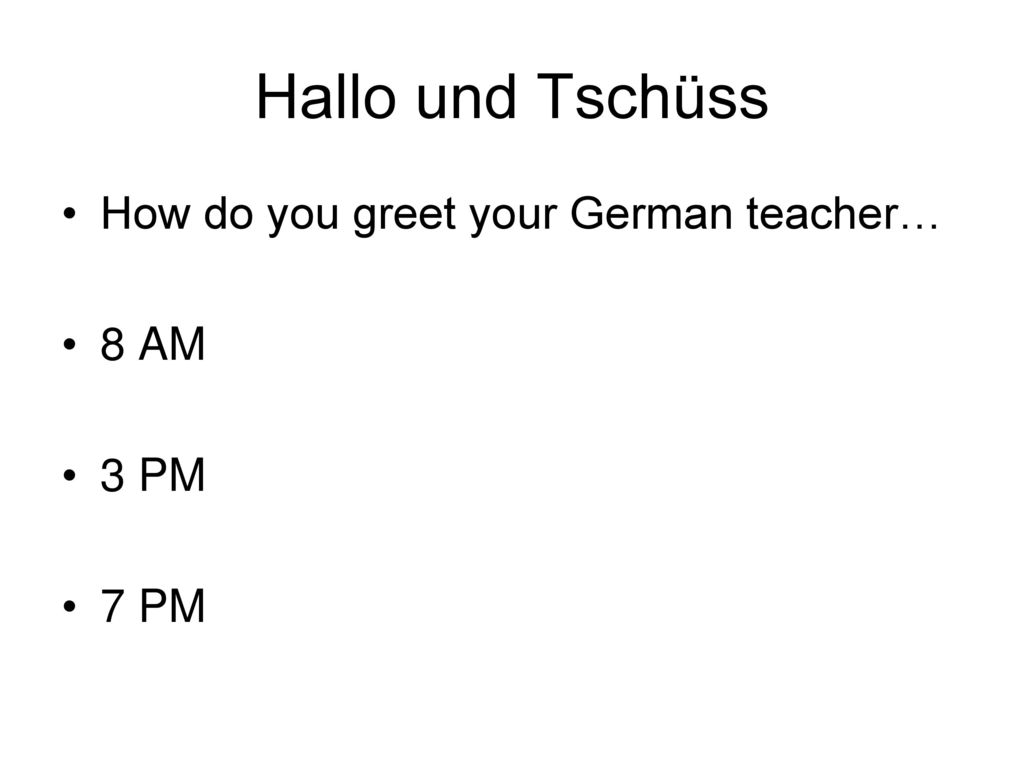 Hallo und Tschüss How do you greet your German teacher… 8 AM 3 PM 7 PM