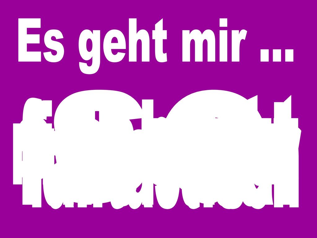 Es geht mir ... so sehr gut gut furchtbar nicht so gut fantastisch