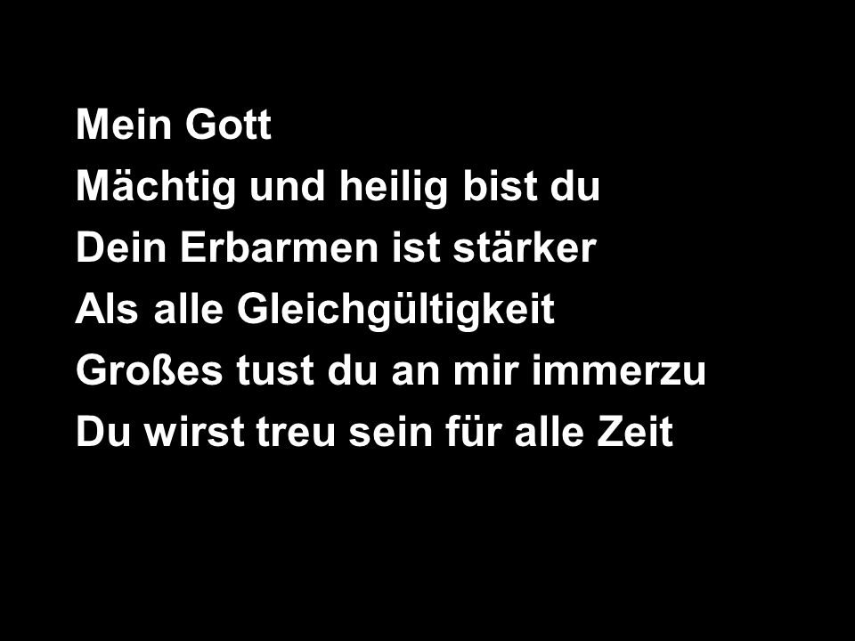Mein Gott Mächtig und heilig bist du. Dein Erbarmen ist stärker. Als alle Gleichgültigkeit. Großes tust du an mir immerzu.