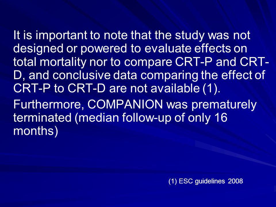 It is important to note that the study was not designed or powered to evaluate effects on total mortality nor to compare CRT-P and CRT-D, and conclusive data comparing the effect of CRT-P to CRT-D are not available (1).
