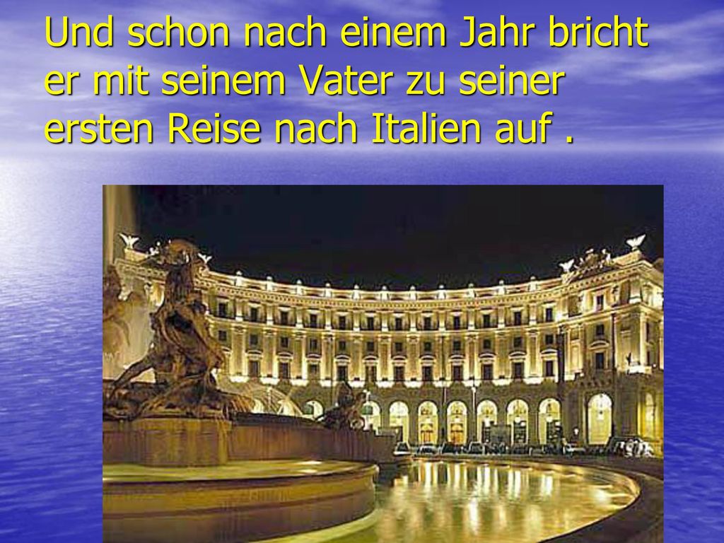 Und schon nach einem Jahr bricht er mit seinem Vater zu seiner ersten Reise nach Italien auf .