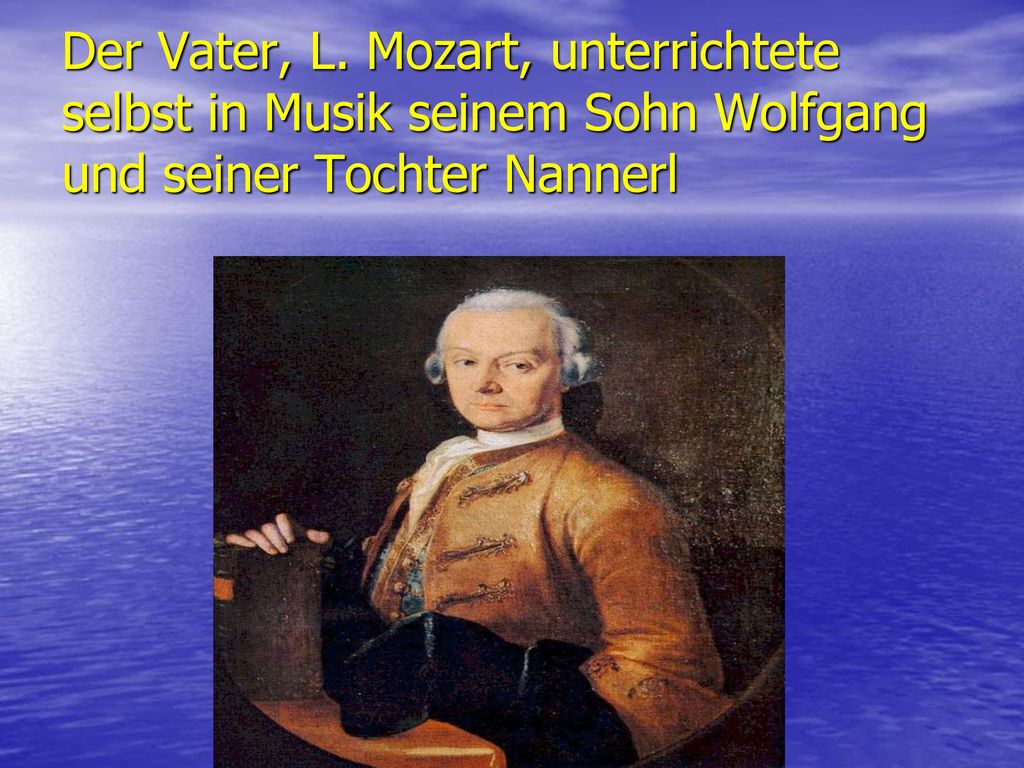 Der Vater, L. Mozart, unterrichtete selbst in Musik seinem Sohn Wolfgang und seiner Tochter Nannerl