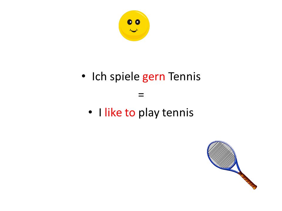 Ich spiele gern Tennis = I like to play tennis